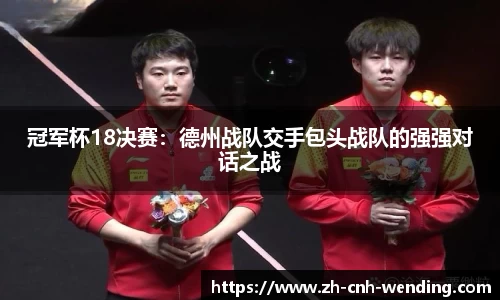 冠军杯18决赛:德州战队交手包头战队的强强对话之战