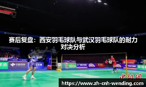 赛后复盘：西安羽毛球队与武汉羽毛球队的耐力对决分析