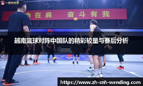 越南篮球对阵中国队的精彩较量与赛后分析
